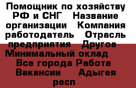 Помощник по хозяйству РФ и СНГ › Название организации ­ Компания-работодатель › Отрасль предприятия ­ Другое › Минимальный оклад ­ 1 - Все города Работа » Вакансии   . Адыгея респ.